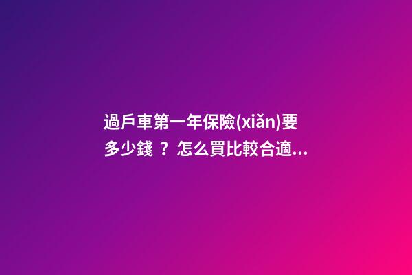 過戶車第一年保險(xiǎn)要多少錢？怎么買比較合適？